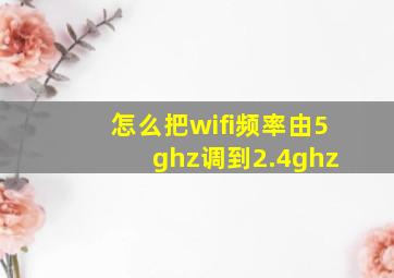 怎么把wifi频率由5 ghz调到2.4ghz